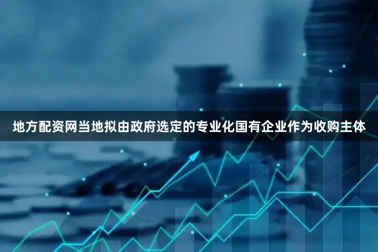 地方配资网当地拟由政府选定的专业化国有企业作为收购主体