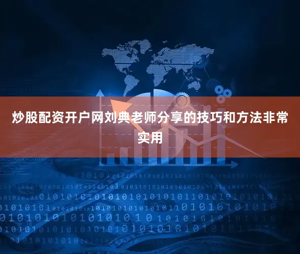 炒股配资开户网刘典老师分享的技巧和方法非常实用