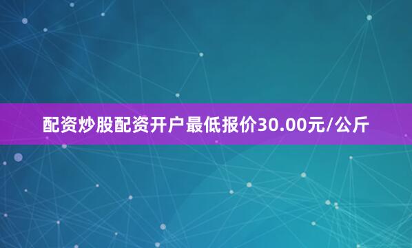 配资炒股配资开户最低报价30.00元/公斤