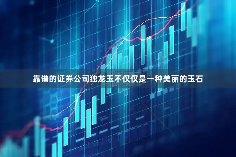 靠谱的证券公司独龙玉不仅仅是一种美丽的玉石