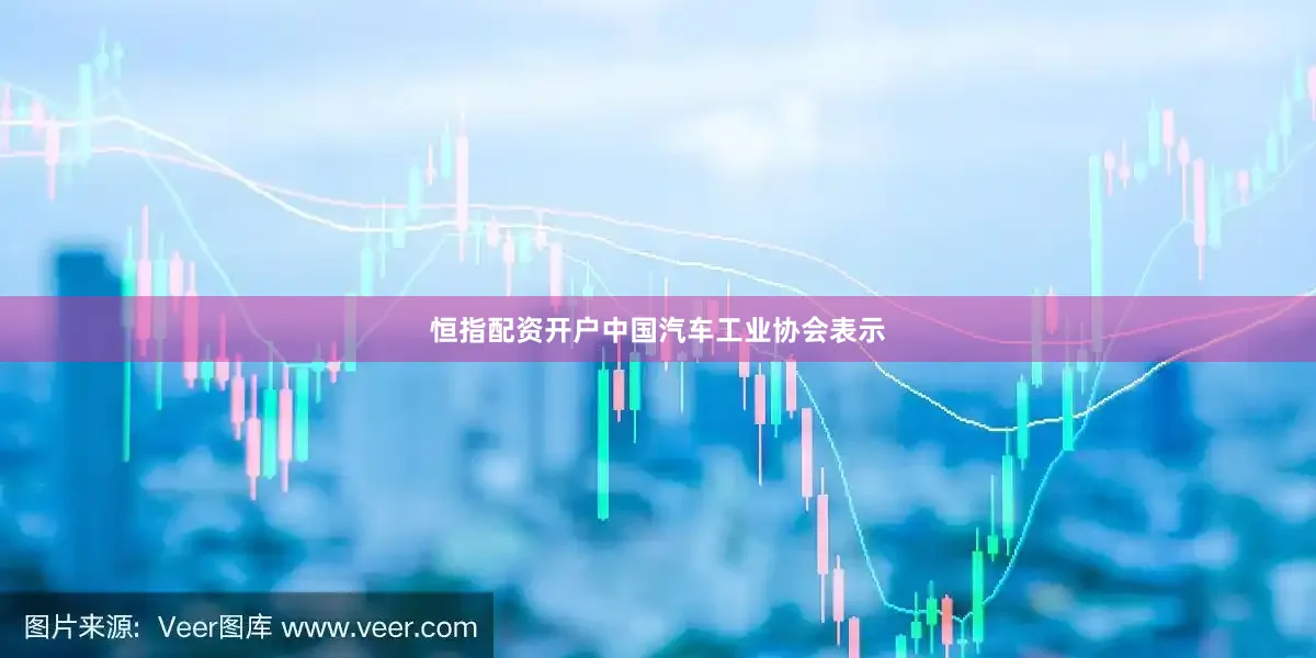 恒指配资开户　　中国汽车工业协会表示