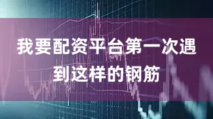 我要配资平台第一次遇到这样的钢筋