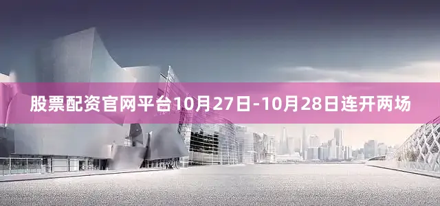 股票配资官网平台10月27日-10月28日连开两场