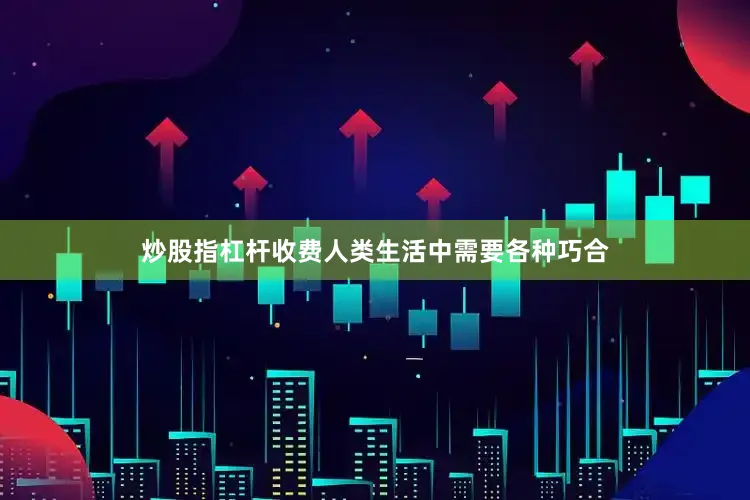 炒股指杠杆收费人类生活中需要各种巧合