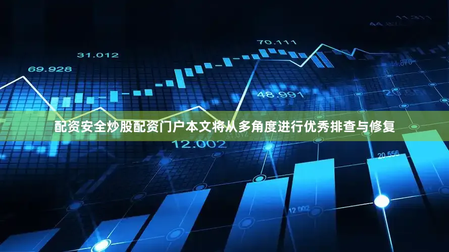 配资安全炒股配资门户本文将从多角度进行优秀排查与修复