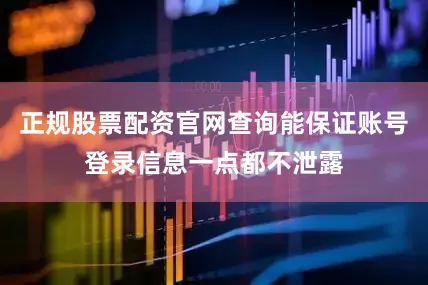 正规股票配资官网查询能保证账号登录信息一点都不泄露