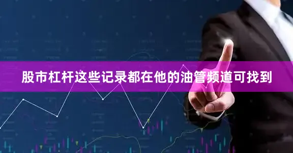 股市杠杆这些记录都在他的油管频道可找到