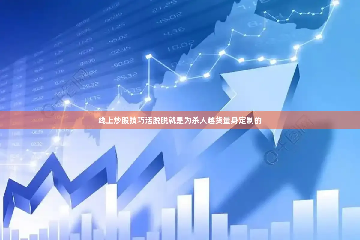 线上炒股技巧活脱脱就是为杀人越货量身定制的