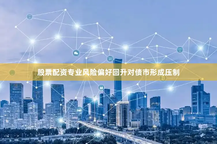 股票配资专业风险偏好回升对债市形成压制