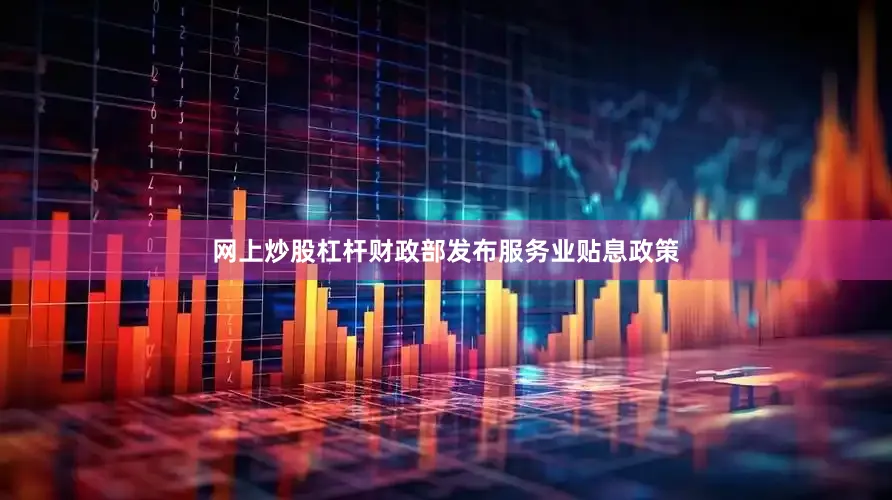 网上炒股杠杆财政部发布服务业贴息政策