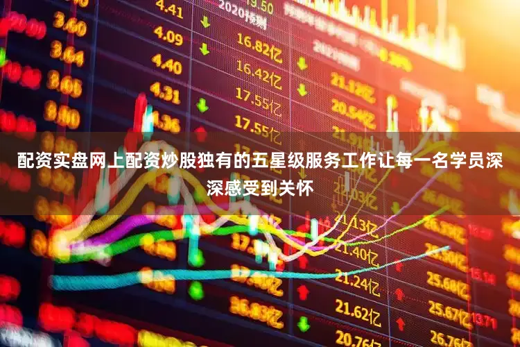 配资实盘网上配资炒股独有的五星级服务工作让每一名学员深深感受到关怀