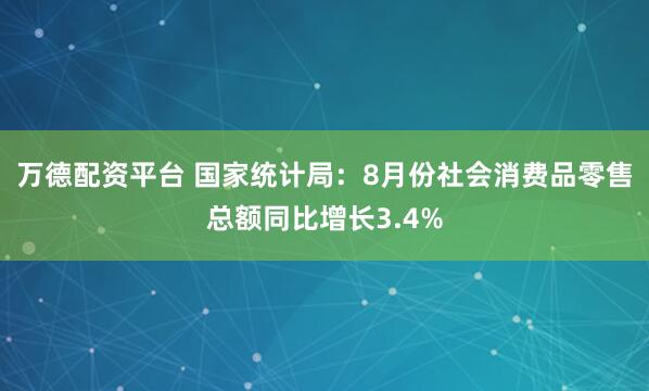 万德配资平台 国家统计局：8月份社会消费品零售总额同比增长3.4%