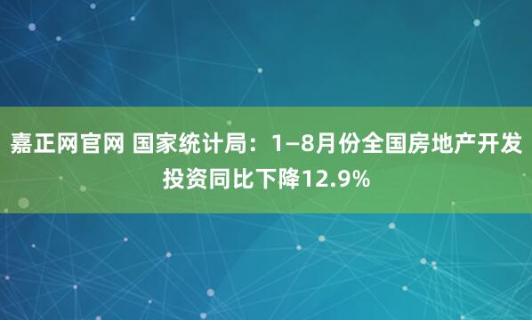 嘉正网官网 国家统计局:1—8月份全国房地产开发投资同比下降12.9%