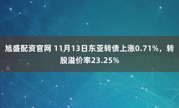 旭盛配资官网 11月13日东亚转债上涨0.71%,转股溢价率23.25%