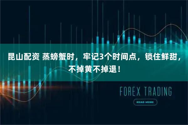 昆山配资 蒸螃蟹时，牢记3个时间点，锁住鲜甜，不掉黄不掉退！