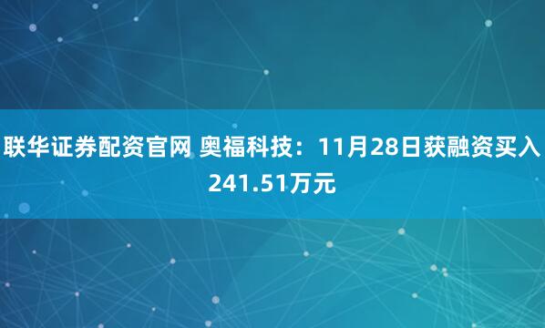 联华证券配资官网 奥福科技：11月28日获融资买入241.51万元