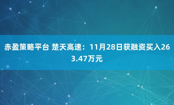 赤盈策略平台 楚天高速：11月28日获融资买入263.47万元