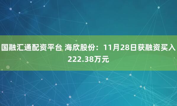 国融汇通配资平台 海欣股份：11月28日获融资买入222.38万元