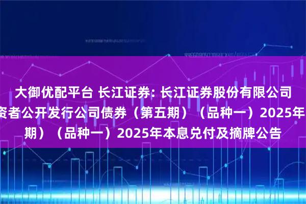 大御优配平台 长江证券: 长江证券股份有限公司2024年面向专业投资者公开发行公司债券（第五期）（品种一）2025年本息兑付及摘牌公告