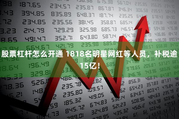 股票杠杆怎么开通 1818名明星网红等人员,补税逾15亿!