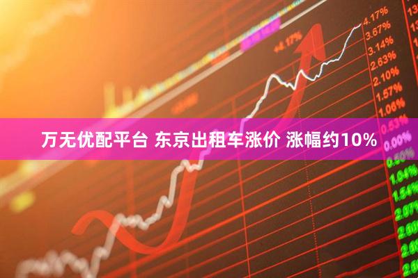 万无优配平台 东京出租车涨价 涨幅约10%