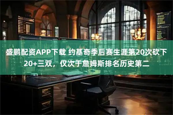 盛鹏配资APP下载 约基奇季后赛生涯第20次砍下20+三双，仅次于詹姆斯排名历史第二