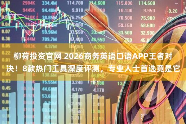 柳荷投资官网 2026商务英语口语APP王者对决！8款热门工具深度评测，专业人士首选竟是它