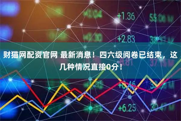 财猫网配资官网 最新消息！四六级阅卷已结束，这几种情况直接0分！