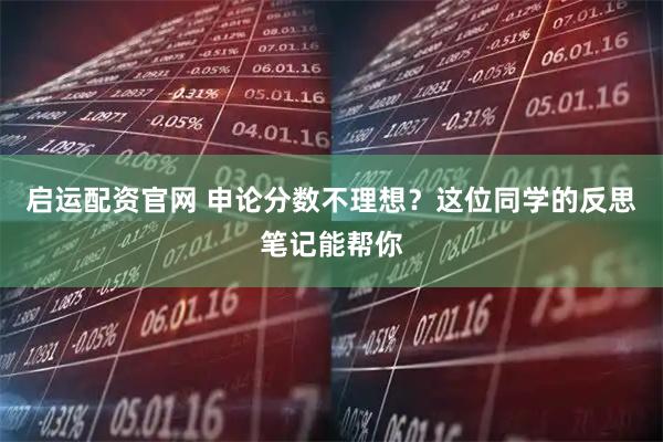 启运配资官网 申论分数不理想？这位同学的反思笔记能帮你