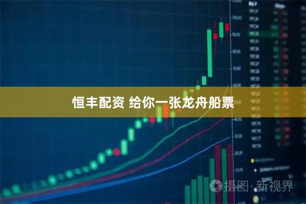 恒丰配资 给你一张龙舟船票