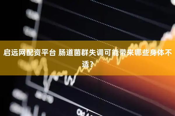 启远网配资平台 肠道菌群失调可能带来哪些身体不适?
