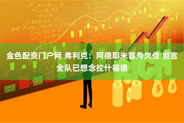 金色配资门户网 弗利克：阿德耶米首秀欠佳 坦言全队已想念拉什福德